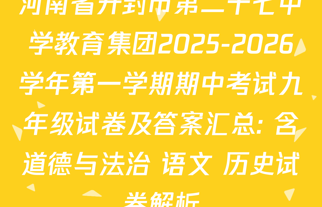河南省开封市第二十七中学教育集团2025-2026学年第一学期期中考试九年级试卷及答案汇总: 含道德与法治 语文 历史试卷解析 河南省开封市第二十七中学教育集团2025-2026学年第一学期期中考试九年级试卷及答案汇总: 含道德与法治 语文 历史试卷解析